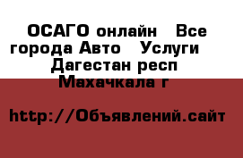 ОСАГО онлайн - Все города Авто » Услуги   . Дагестан респ.,Махачкала г.